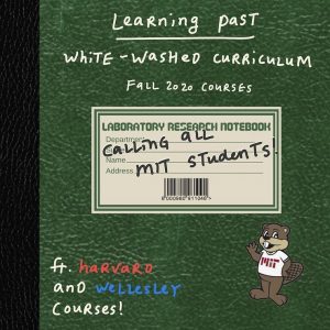 In the style of a green lab notebook a title reading Learning Past White-Washed Curriculum Fall 2020 Courses Calling All MIT Students with a side not ft. Harvard and Wellesley Courses with Tim the Beaver on the right lower side