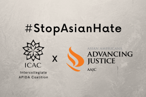 On a gray background the #StopAsianHate with the logo of the Intercollegiate APIDA Coalition with a flower x the Asian American Advancing Justice AAJC logo with a flame