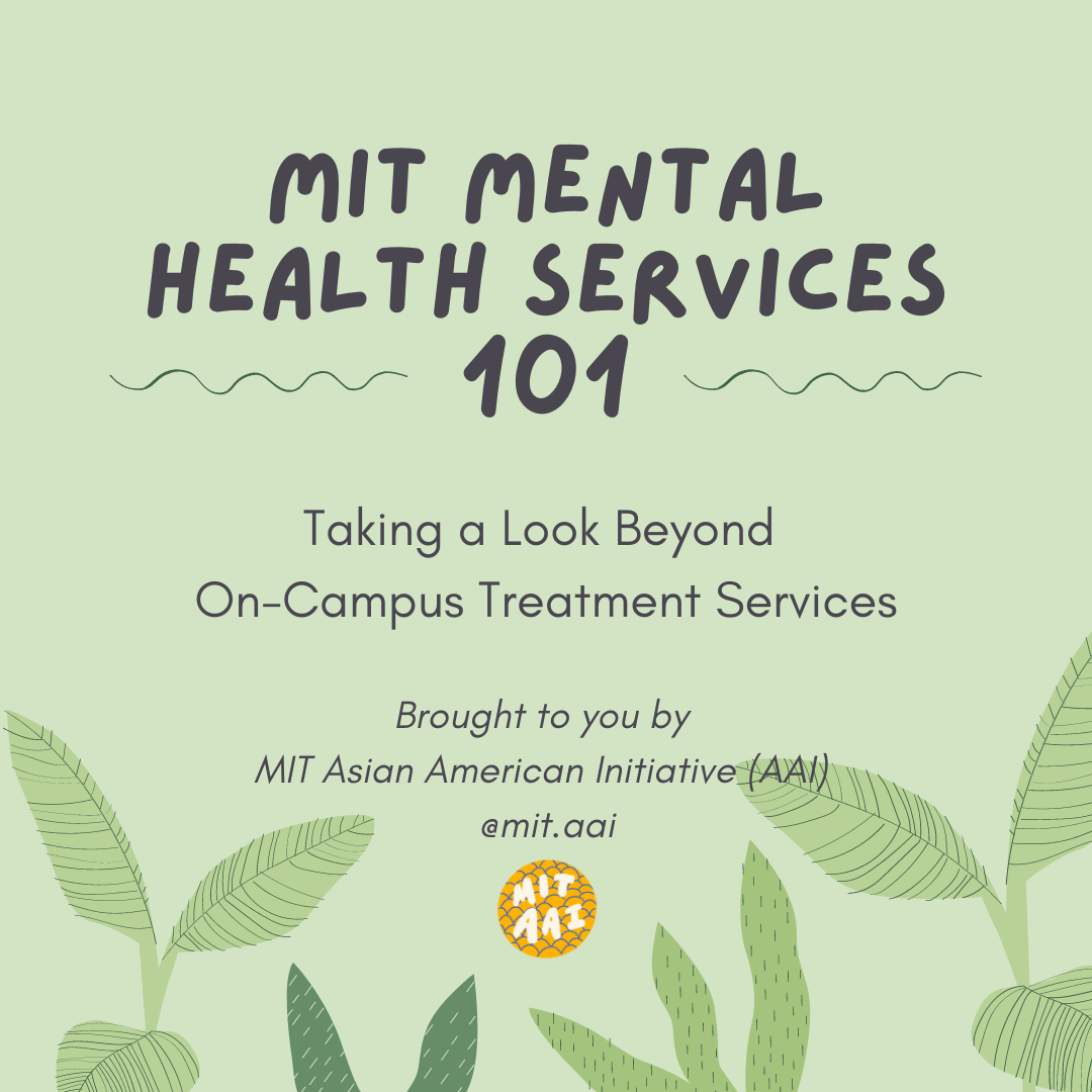 An illustration of plant leaves on a green background with a large title reading MIT Mental Health Services 101 with the subtitle Taking a Look Beyond On-Campus Treatment Services Brought to you by MIT Asian American Initiative (AAI) @mit.aai with the MIT AAI logo in the bottom center